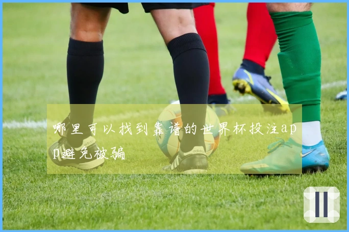 哪里可以找到靠谱的世界杯投注app避免被骗