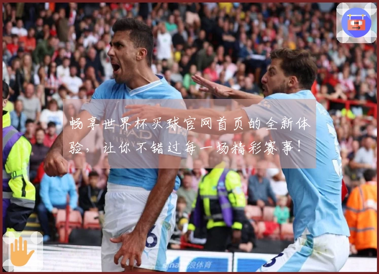 畅享世界杯买球官网首页的全新体验，让你不错过每一场精彩赛事！