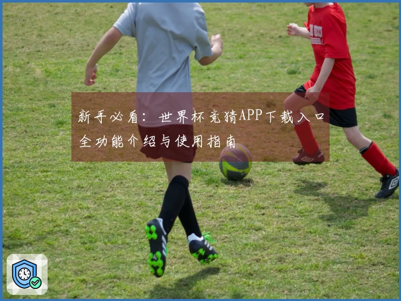 新手必看：世界杯竞猜APP下载入口全功能介绍与使用指南