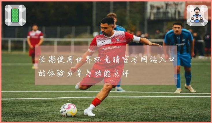 长期使用世界杯竞猜官方网站入口的体验分享与功能点评