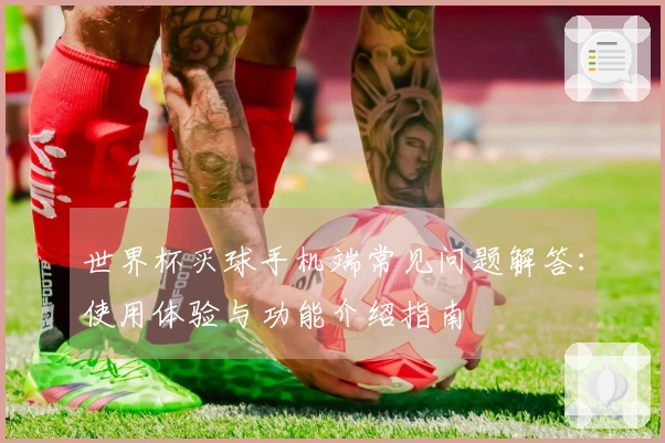 世界杯买球手机端常见问题解答：使用体验与功能介绍指南