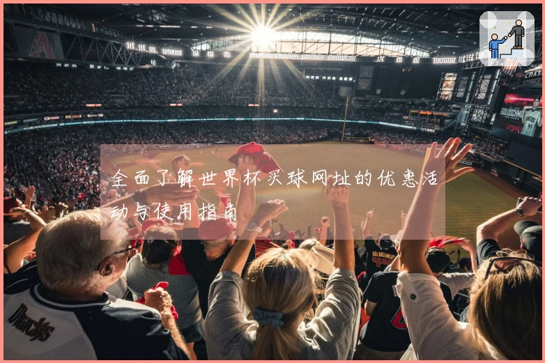 全面了解世界杯买球网址的优惠活动与使用指南