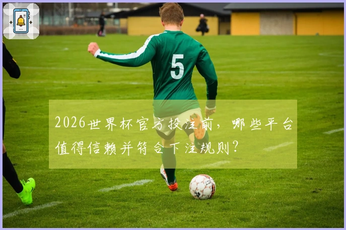 2026世界杯官方投注前,哪些平台值得信赖并符合下注规则?