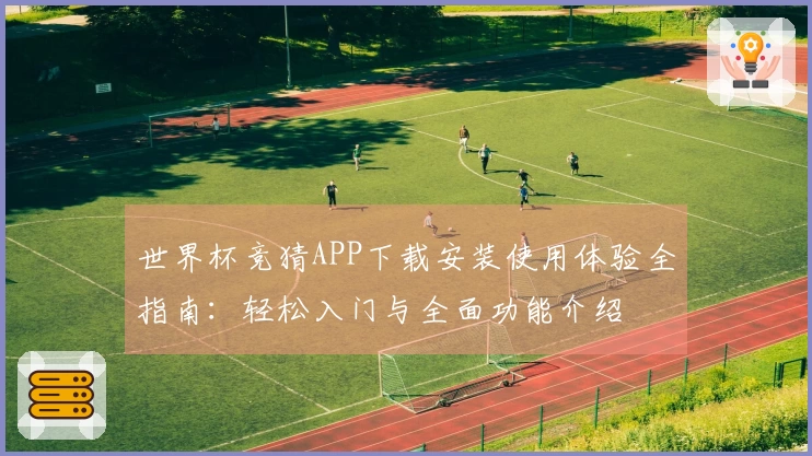 世界杯竞猜APP下载安装使用体验全指南：轻松入门与全面功能介绍