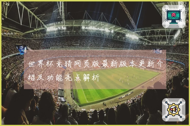 世界杯竞猜网页版最新版本更新介绍及功能亮点解析
