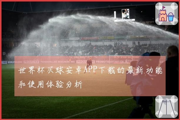 世界杯买球安卓APP下载的最新功能和使用体验分析