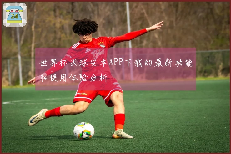 世界杯买球安卓APP下载的最新功能和使用体验分析