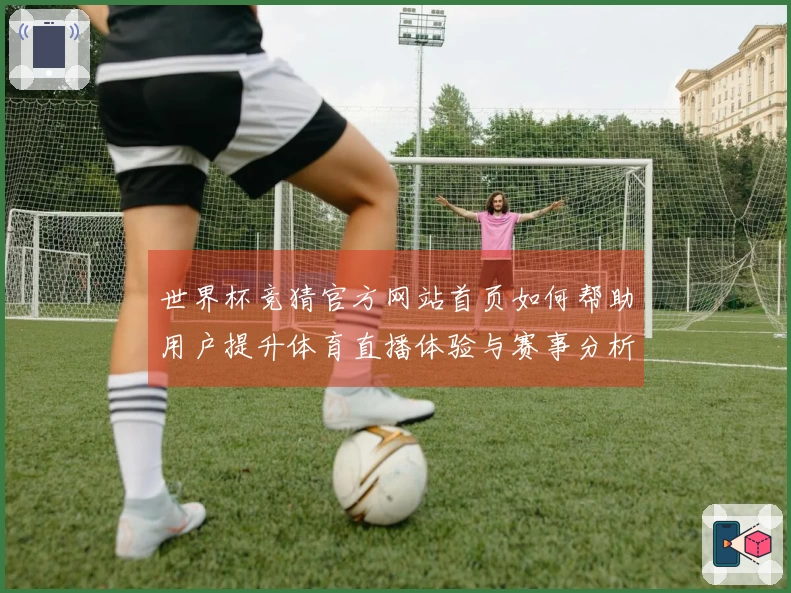 世界杯竞猜官方网站首页如何帮助用户提升体育直播体验与赛事分析能力