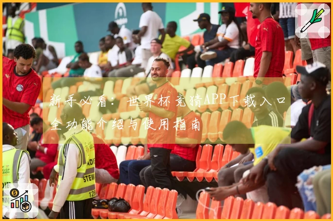 新手必看：世界杯竞猜APP下载入口全功能介绍与使用指南