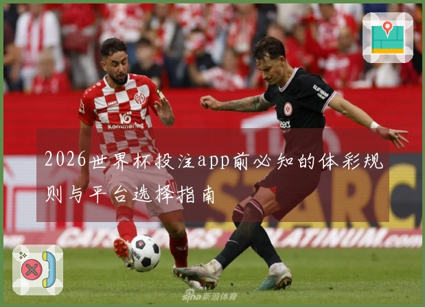 2026世界杯投注app前必知的体彩规则与平台选择指南