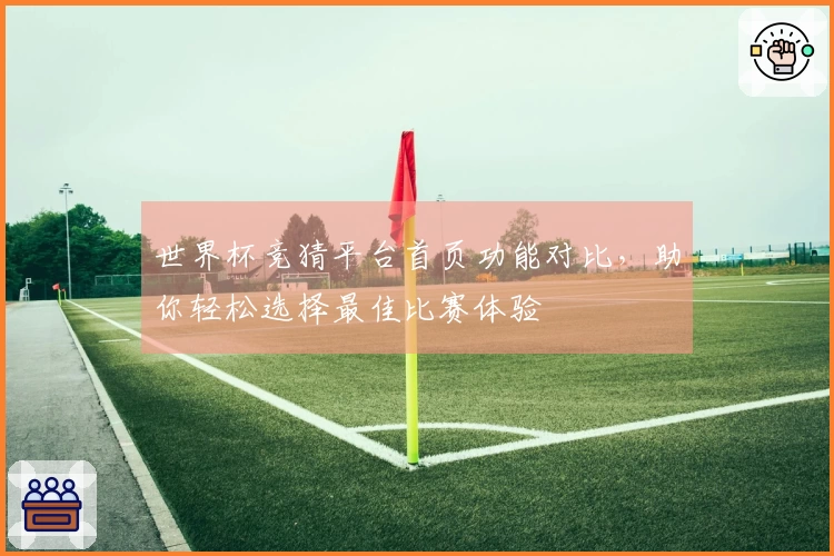 世界杯竞猜平台首页功能对比，助你轻松选择最佳比赛体验
